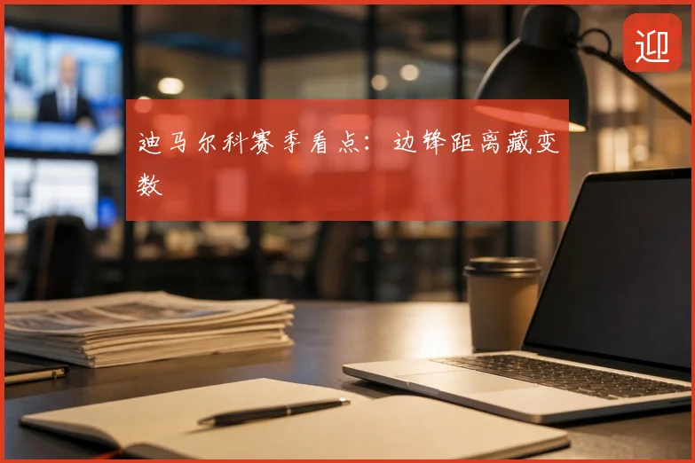 迪马尔科赛季看点：边锋距离藏变数