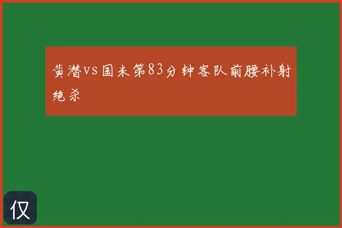 黄潜vs国米第83分钟客队前腰补射绝杀