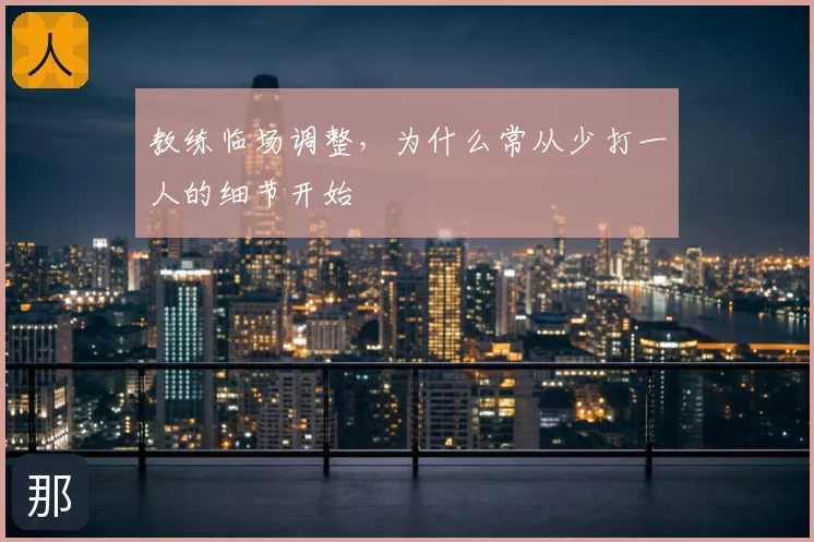 教练临场调整，为什么常从少打一人的细节开始
