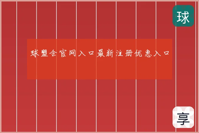 球盟会官网入口最新注册优惠入口