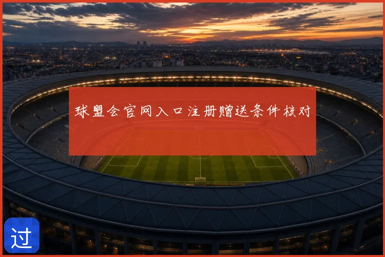 球盟会官网入口注册赠送条件核对