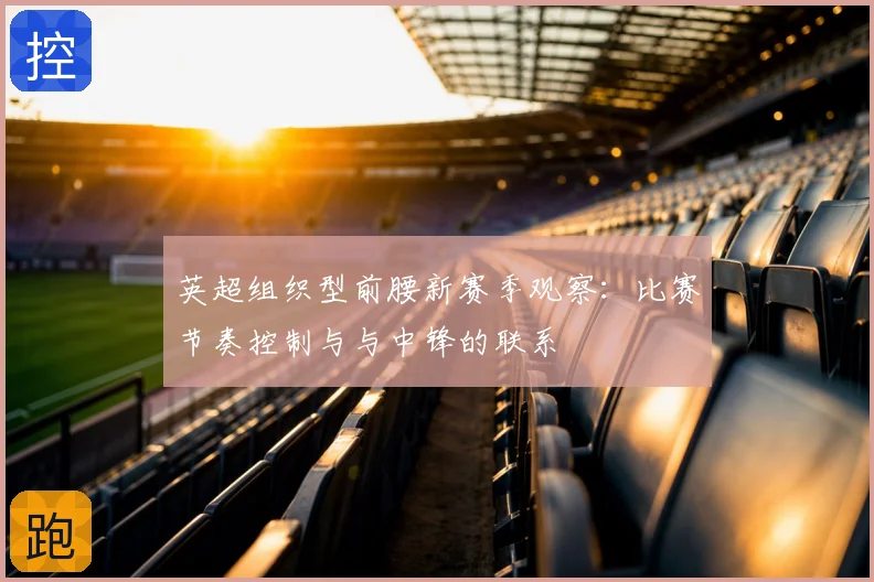 英超组织型前腰新赛季观察：比赛节奏控制与与中锋的联系