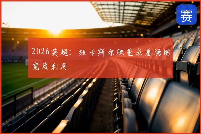 2026英超：纽卡斯尔联重点看场地宽度利用