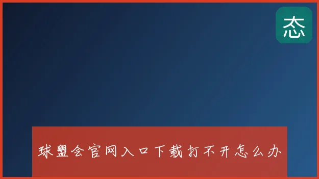 球盟会官网入口下载打不开怎么办