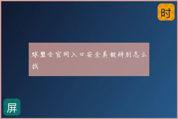 球盟会官网入口安全真假辨别怎么找