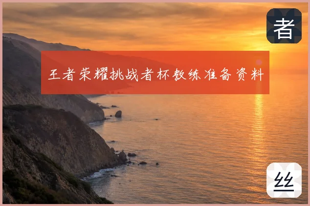 王者荣耀挑战者杯教练准备资料