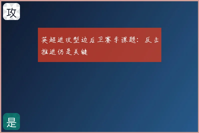 英超进攻型边后卫赛季课题：反击推进仍是关键