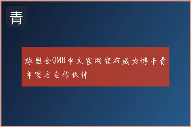 球盟会QMH中文官网宣布成为博卡青年官方合作伙伴