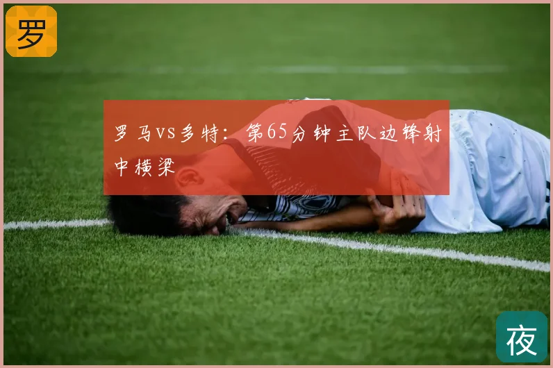 罗马vs多特：第65分钟主队边锋射中横梁