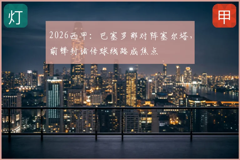 2026西甲：巴塞罗那对阵塞尔塔，前锋封堵传球线路成焦点