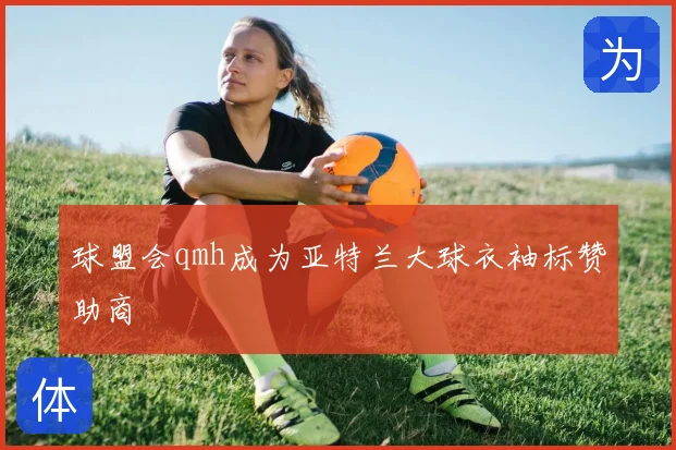 球盟会qmh成为亚特兰大球衣袖标赞助商